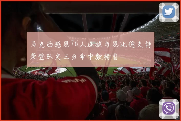 马克西感恩76人选拔与恩比德支持荣登队史三分命中数榜首