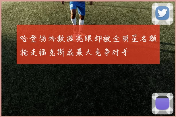 哈登场均数据亮眼却被全明星名额抢走福克斯成最大竞争对手