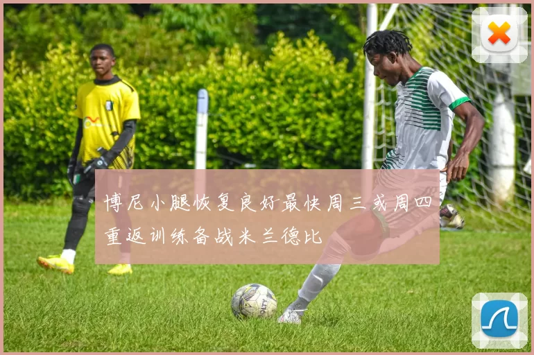 博尼小腿恢复良好最快周三或周四重返训练备战米兰德比