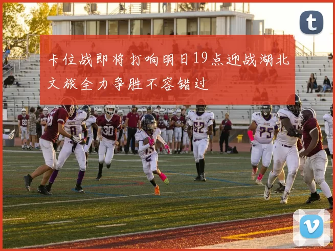 卡位战即将打响明日19点迎战湖北文旅全力争胜不容错过