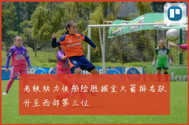 老铁助力快船险胜掘金火箭排名跃升至西部第三位