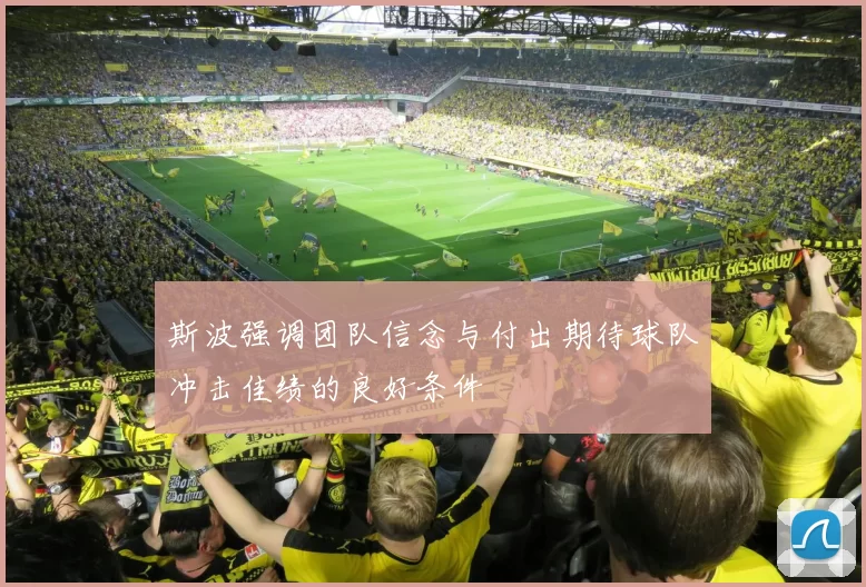 斯波强调团队信念与付出期待球队冲击佳绩的良好条件