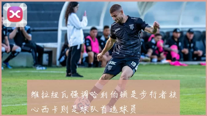 维拉纽瓦强调哈利伯顿是步行者核心西卡则是球队首选球员