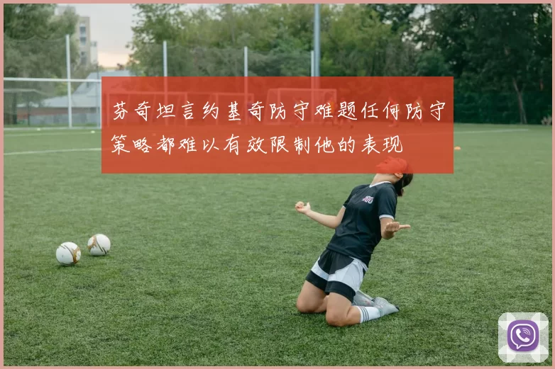 芬奇坦言约基奇防守难题任何防守策略都难以有效限制他的表现