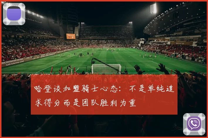 哈登谈加盟骑士心态：不是单纯追求得分而是团队胜利为重
